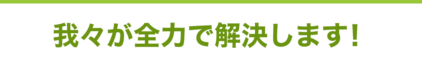 我々が全力で解決します！