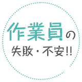 作業員の失敗・不安!!